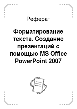 Реферат: Форматирование текста. Создание презентаций с помощью MS Office PowerPoint 2007