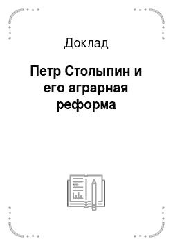 Доклад: Петр Столыпин и его аграрная реформа