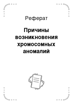 Реферат: Причины возникновения хромосомных аномалий