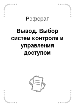 Реферат: Вывод. Выбор систем контроля и управления доступом