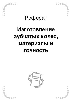 Реферат: Изготовление зубчатых колес, материалы и точность