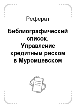 Реферат: Библиографический список. Управление кредитным риском в Муромцевском отделении Сберегательного Банка РФ