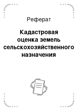 Реферат: Кадастровая оценка земель сельскохозяйственного назначения