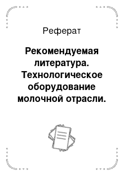 Реферат: Рекомендуемая литература. Технологическое оборудование молочной отрасли. Монтаж, наладка, ремонт и сервис