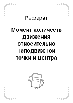 Реферат: Момент количеств движения относительно неподвижной точки и центра масс. Теоремы об их изменениях