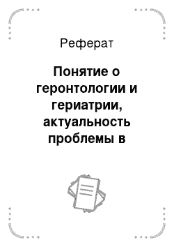 Реферат: Понятие о геронтологии и гериатрии, актуальность проблемы в настоящее время. Теории старения организма