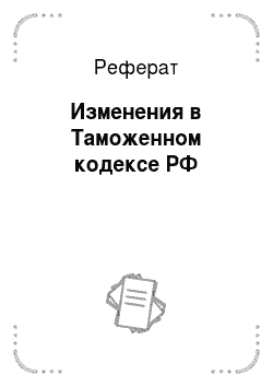 Реферат: Изменения в Таможенном кодексе РФ