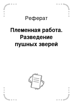 Реферат: Племенная работа. Разведение пушных зверей