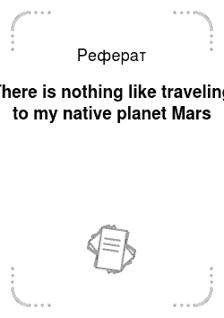 Реферат: There is nothing like traveling to my native planet Mars