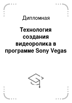 Дипломная: Технология создания видеоролика в программе Sony Vegas