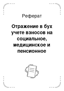 Реферат: Отражение в бух учете взносов на социальное, медицинское и пенсионное страхование, взносов на обяз-ное страхование от несчастных случаев на произ-ве