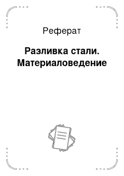 Реферат: Разливка стали. Материаловедение