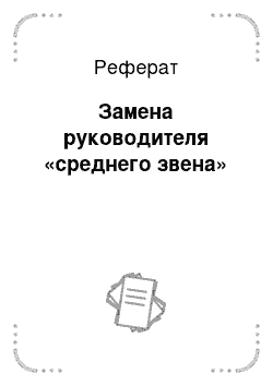 Реферат: Замена руководителя «среднего звена»