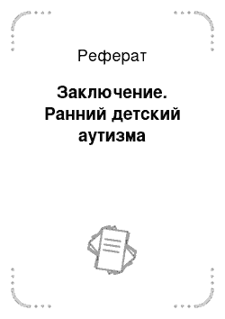 Реферат: Заключение. Ранний детский аутизма