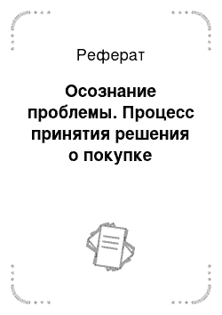 Реферат: Осознание проблемы. Процесс принятия решения о покупке