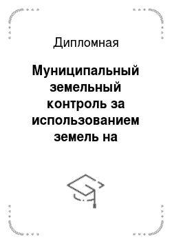 Дипломная: Муниципальный земельный контроль за использованием земель на территории города Москвы