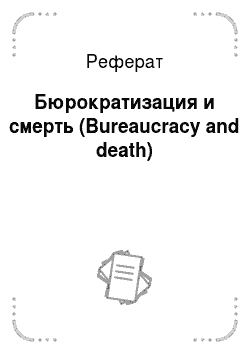 Реферат: Бюрократизация и смерть (Bureaucracy and death)