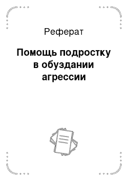 Реферат: Помощь подростку в обуздании агрессии