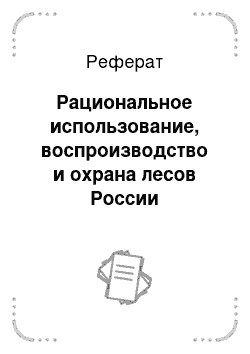 Реферат: Рациональное использование, воспроизводство и охрана лесов России