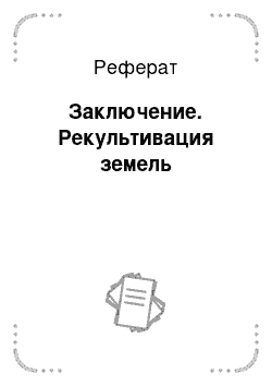 Реферат: Заключение. Рекультивация земель