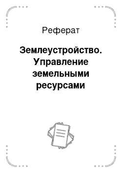 Реферат: Землеустройство. Управление земельными ресурсами