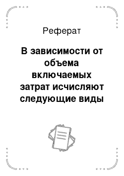 Реферат: В зависимости от объема включаемых затрат исчисляют следующие виды себестоимости