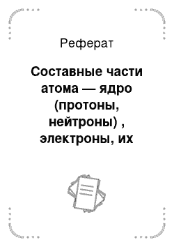 Реферат: Составные части атома — ядро (протоны, нейтроны) , электроны, их заряд и масса. Оценка размеров атомов с помощью постоянной Авогадро (на примере атома углерода)