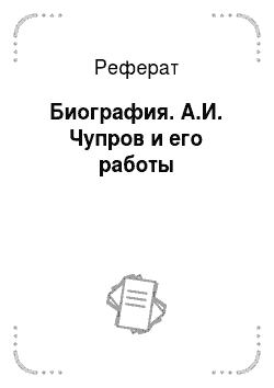 Реферат: Биография. А.И. Чупров и его работы