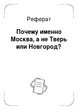 Реферат: Почему именно Москва, а не Тверь или Новгород?
