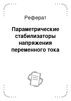 Реферат: Параметрические стабилизаторы напряжения переменного тока