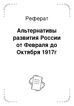 Реферат: Альтернативы развития России от Февраля до Октября 1917г