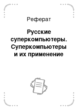 Реферат: Русские суперкомпьютеры. Суперкомпьютеры и их применение