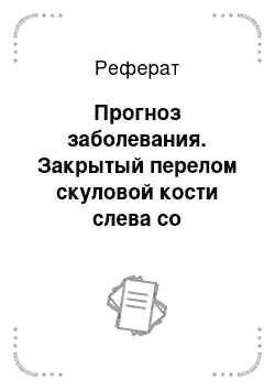 Реферат: Прогноз заболевания. Закрытый перелом скуловой кости слева со смещением отломков. Посттравматическая нейропатия подглазничного нерва слева