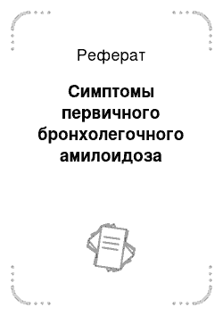 Реферат: Симптомы первичного бронхолегочного амилоидоза