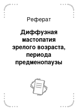 Реферат: Диффузная мастопатия зрелого возраста, периода предменопаузы