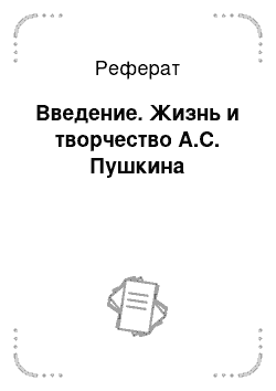 Реферат: Введение. Жизнь и творчество А.С. Пушкина