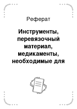 Реферат: Инструменты, перевязочный материал, медикаменты, необходимые для операции