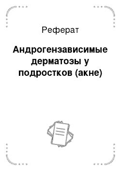 Реферат: Андрогензависимые дерматозы у подростков (акне)