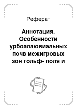 Реферат: Аннотация. Особенности урбоаллювиальных почв межигровых зон гольф-поля и их влияние на формирование псевдонативных газонных покрытий