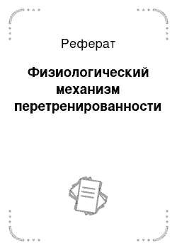 Реферат: Физиологический механизм перетренированности