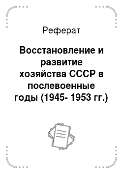 Реферат: Восстановление и развитие хозяйства СССР в послевоенные годы (1945-1953 гг.)
