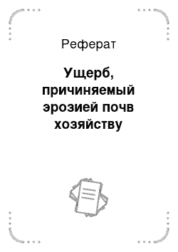 Реферат: Ущерб, причиняемый эрозией почв хозяйству