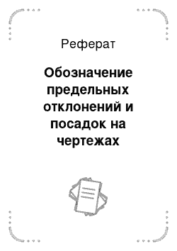 Реферат: Обозначение предельных отклонений и посадок на чертежах