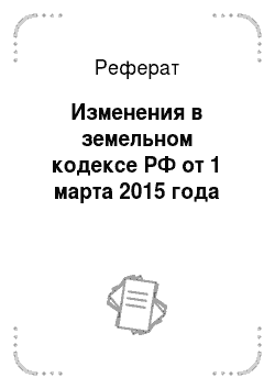 Реферат: Изменения в земельном кодексе РФ от 1 марта 2015 года