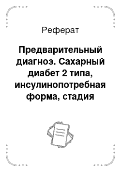 Реферат: Предварительный диагноз. Сахарный диабет 2 типа, инсулинопотребная форма, стадия декомпенсации