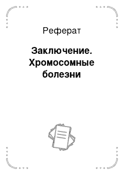 Реферат: Заключение. Хромосомные болезни