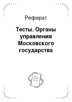 Реферат: Тесты. Органы управления Московского государства