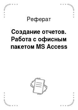 Реферат: Создание отчетов. Работа с офисным пакетом MS Access