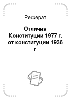 Реферат: Отличия Конституции 1977 г. от конституции 1936 г