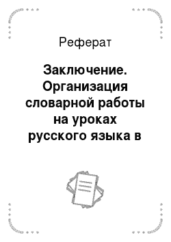 Реферат: Заключение. Организация словарной работы на уроках русского языка в начальных классах
